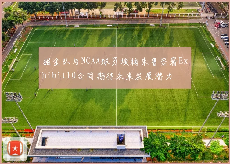 掘金队与NCAA球员埃梅朱鲁签署Exhibit10合同期待未来发展潜力