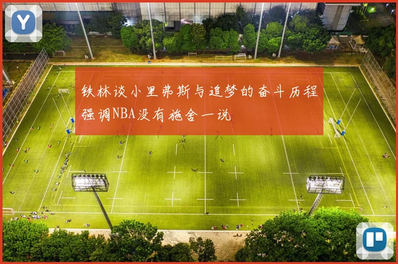 铁林谈小里弗斯与追梦的奋斗历程强调NBA没有施舍一说