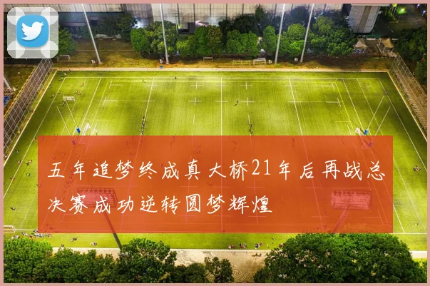 五年追梦终成真大桥21年后再战总决赛成功逆转圆梦辉煌