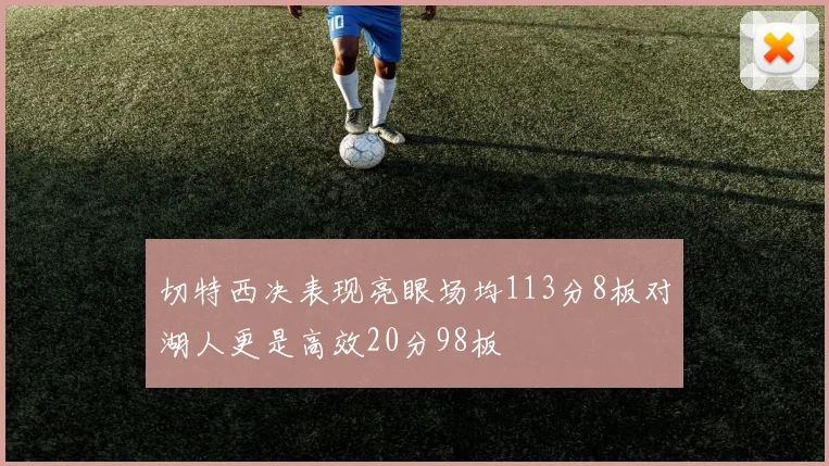 切特西决表现亮眼场均113分8板对湖人更是高效20分98板
