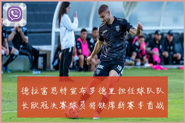 德拉富恩特宣布罗德里担任球队队长欧冠决赛球员将缺席新赛季首战