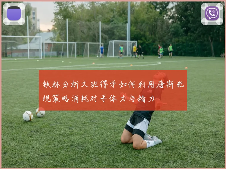 铁林分析文班得学如何利用唐斯犯规策略消耗对手体力与精力
